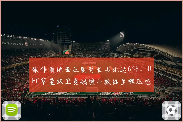 张伟丽地面压制时长占比达65%，UFC草量级卫冕战缠斗数据呈碾压态势