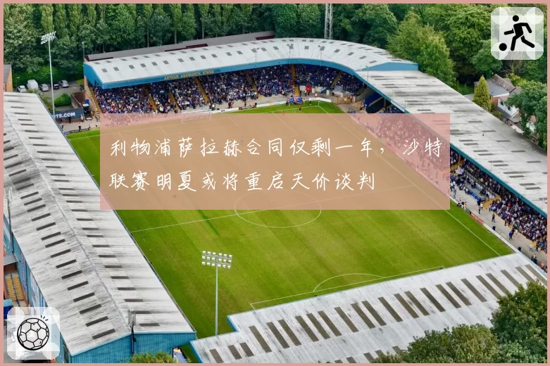 利物浦萨拉赫合同仅剩一年,沙特联赛明夏或将重启天价谈判