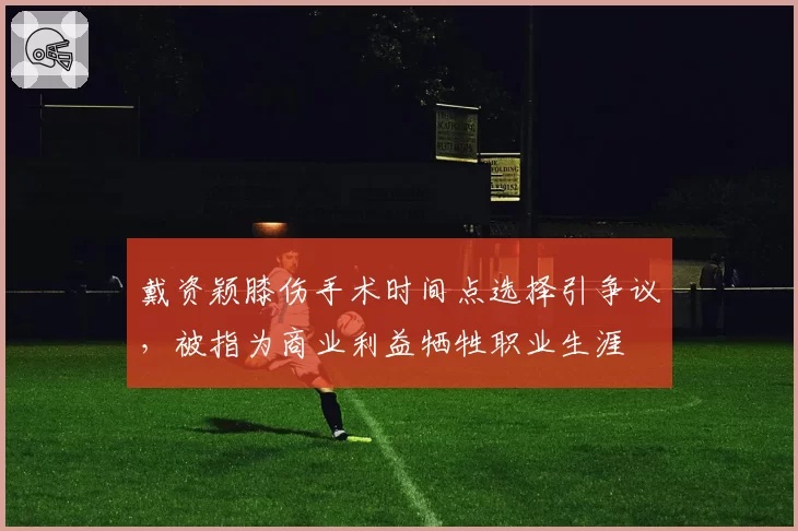 戴资颖膝伤手术时间点选择引争议，被指为商业利益牺牲职业生涯