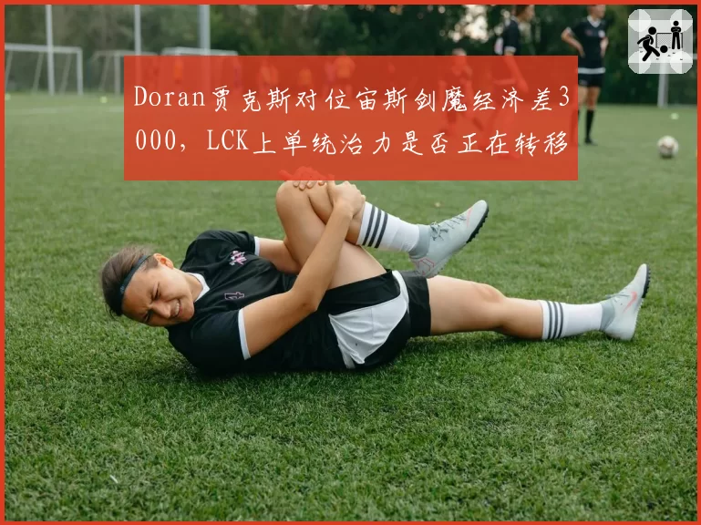 Doran贾克斯对位宙斯剑魔经济差3000，LCK上单统治力是否正在转移？