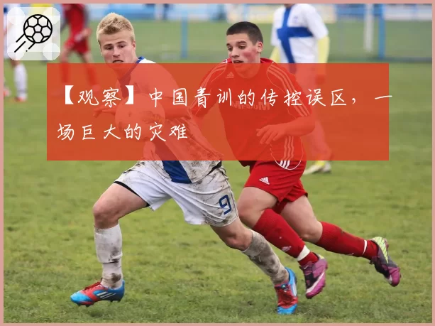 【观察】中国青训的传控误区，一场巨大的灾难