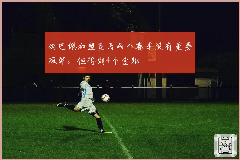姆巴佩加盟皇马两个赛季没有重要冠军，但得到4个金靴