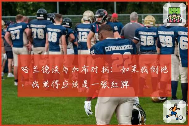 哈兰德谈与加布对抗：如果我倒地，我觉得应该是一张红牌