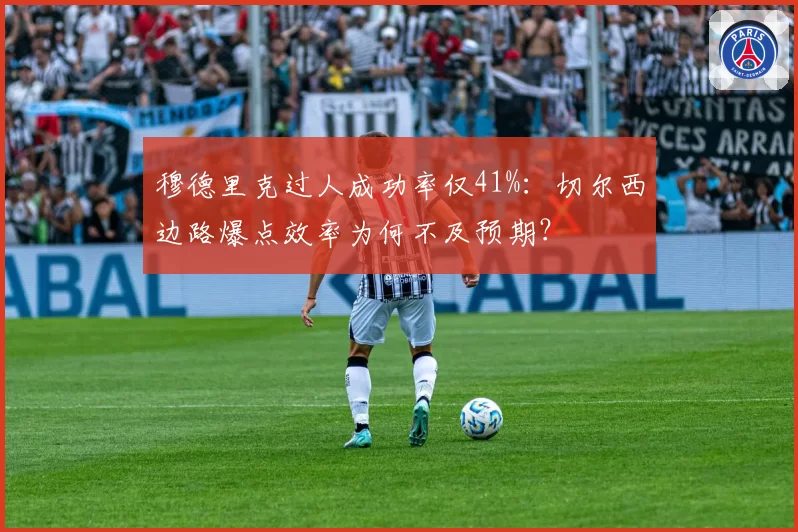 穆德里克过人成功率仅41%:切尔西边路爆点效率为何不及预期?