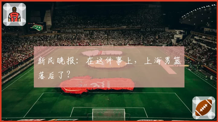 新民晚报：在这件事上，上海男篮落后了？