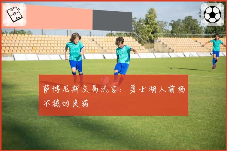 萨博尼斯交易流言，勇士湖人前场不稳的良药