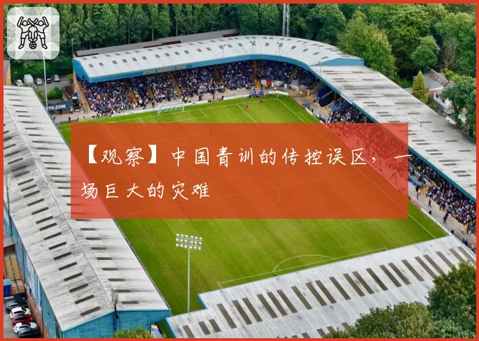 【观察】中国青训的传控误区，一场巨大的灾难