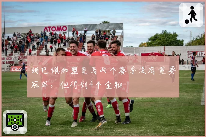 姆巴佩加盟皇马两个赛季没有重要冠军，但得到4个金靴