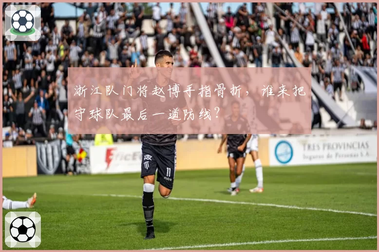 浙江队门将赵博手指骨折，谁来把守球队最后一道防线？