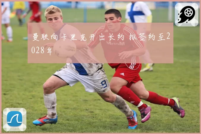 曼联向卡里克开出长约 拟签约至2028年